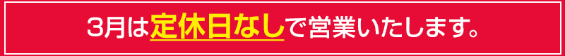 3月は定休日なしで営業します。